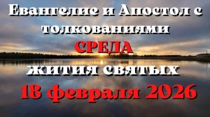 Евангелие дня 18 ФЕВРАЛЯ 2026 с толкованием.  Апостол дня.  Жития Святых.