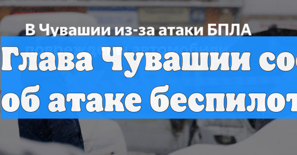 Автомобили получили повреждения при атаке ВСУ на Чувашию, идет оценка ущерба