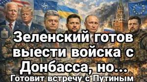 ЗЕЛЕНСКИЙ ГОТОВ ВЫВЕСТИ ВОЙСКА С ДОНБАССА.НО...ГОТОВИТ ВСТРЕЧУ С ПУТИНЫМ