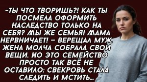 Ты что творишь?! Как ты посмела оформить наследство только на себя? Мы же семья! Мама нервничает!