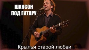 НАСТОЯЩИЙ ШАНСОН|Крылья старой любви|ШАНСОН ПОД ГИТАРУ