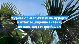 Россиянин отметил, что Хайнань обошел Таиланд и другие курорты Азии