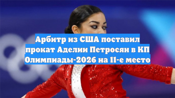 Арбитр из США поставил прокат Аделии Петросян в КП Олимпиады-2026 на 11-е место