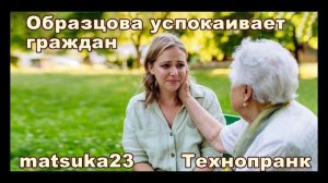 Matsuka23  ОБРАЗЦОВА УСПОКАИВАЕТ ГРАЖДАН