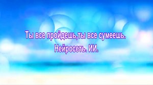 Ты все пройдешь,ты все сумеешь. Нейросеть ИИ.