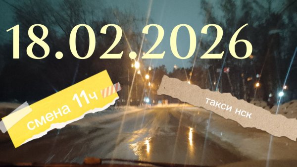 18.02.2026 г.(среда) ТАКСИ.НОВОСИБИРСК смена 11ч. Дорожный коллапс +1