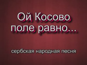 Ой Косово поле равно! - сербская песня.