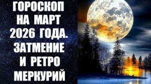 ГОРОСКОП НА МАРТ 2026 года. ЗАТМЕНИЕ И РЕТРО МЕРКУРИЙ. Астропрогноз на март от Анны Фалилеевой