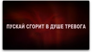 ПУСКАЙ СГОРИТ В ДУШЕ ТРЕВОГА
