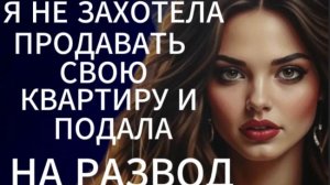 Истории из жизни| Я не захотела продавать свою квартиру и подала |Аудио рассказы|Жизненные истории