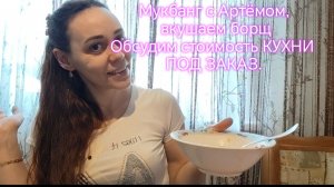 Мукбанг с Артёмом, вкушаем борщ Обсудим стоимость КУХНИ ПОД ЗАКАЗ.