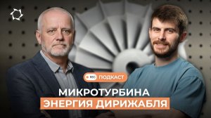 Роль микротурбин в дирижаблях будущего | Подкаст с главным конструктором «АЭРОНОВА»