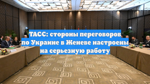 ТАСС: стороны переговоров по Украине в Женеве настроены на серьезную работу