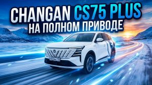 Жечь на нём легко и просто. Changan CS75 Plus с полным приводом.