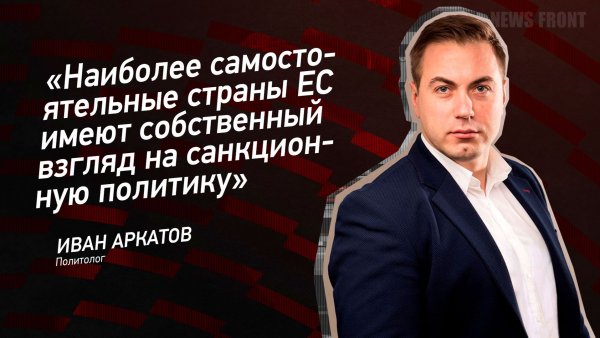 "Наиболее самостоятельные страны ЕС имеют собственный взгляд на санкционную политику" - Иван Аркатов