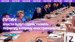 Власти РФ будут содействовать переезду в страну иностранцев, заявил Владимир Путин