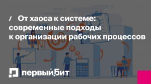 От хаоса к системе: современные подходы к организации рабочих процессов | Первый Бит