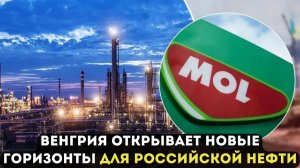 ВЕНГРИЯ ОТКРЫВАЕТ НОВЫЕ ГОРИЗОНТЫ ДЛЯ РОССИЙСКОЙ НЕФТИ