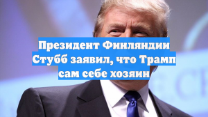 Президент Финляндии Стубб заявил, что Трамп сам себе хозяин