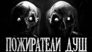 ПОЖИРАТЕЛИ ДУШ - Страшные истории на ночь | Мистика | Ужасы