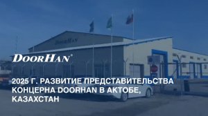 2025 г. Развитие представительства концерна DoorHan в Актобе, Казахстан
