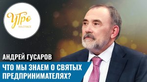 Андрей Гусаров: что мы знаем о святых предпринимателях?