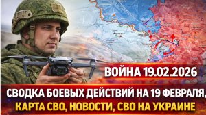НОВОСТИ СВО на 18 февраля. Сводки Сегодня СВО. Ситуация на ЛБС 19.02.2026. Сводка боевых действий