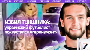 «Ты – мусор, понял?»: украинский футболист залил в Сеть видео, как избивает ТЦКшника