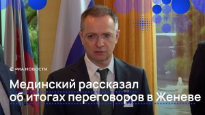 Мединский об итогах переговоров в Женеве
