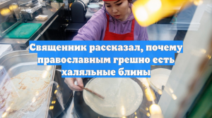 Священник ответил, грозит ли православным грех за халяльные блины