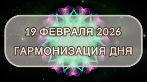 Гармонизация дня 19 февраля 2026. Трансформационная МЕДИТАЦИЯ. Позитивные вибрации.