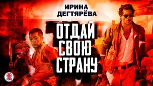ИРИНА ДЕГТЯРЁВА «ОТДАЙ СВОЮ СТРАНУ». Аудиокнига. Читает Андрей Филиппак