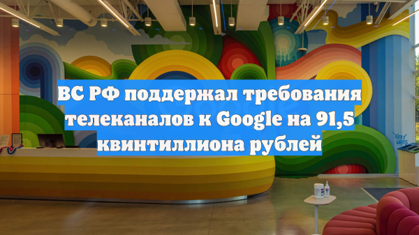 Верховный суд России поддержал взыскание с Google 91,5 квинтиллиона рублей