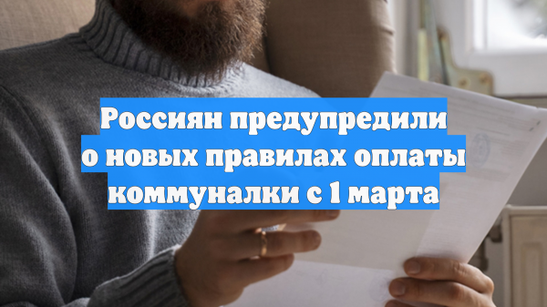 Россиян предупредили о новых правилах оплаты коммуналки с 1 марта