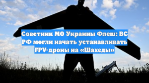 Советник МО Украины: ВС РФ могли начать устанавливать FPV-дроны на «Герани»