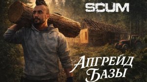 SCUM - #7 - АПГРЕЙД БАЗЫ - В ДОСКИ!