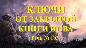 Ключи от закрытой книги Иова. Речь № 103