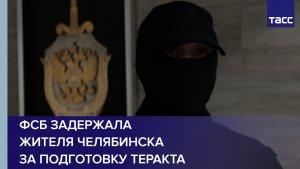 ФСБ задержала жителя Челябинска за подготовку теракта