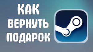 Как вернуть подарок в стиме