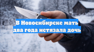 В Новосибирске мать два года истязала дочь