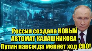 Россия создала НОВЫЙ АВТОМАТ КАЛАШНИКОВА - Путин навсегда меняет ход СВО!