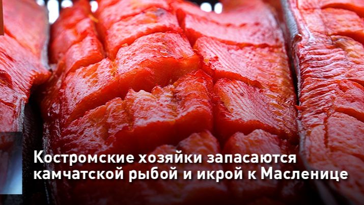 Костромские хозяйки запасаются камчатской рыбой и икрой к Масленице