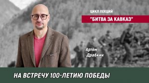 Цикл лекций "Битва за Кавказ" - Навстречу 100 летию Великой Победы