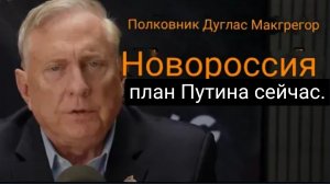 Дуглас Макгрегор: «Новороссия» — это план Путина на данный момент.
