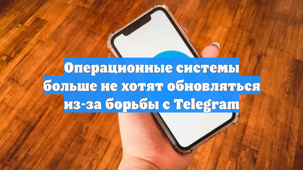 Операционные системы больше не хотят обновляться из-за борьбы с Telegram