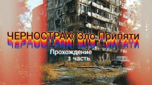 ЧЕРНОСТРАХ: Зло Припяти:  3 часть