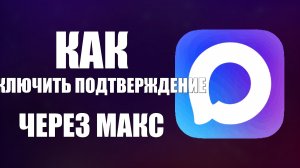 Как отключить подтверждение через макс