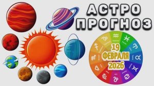 "АСТРОПРОГНОЗ на 19 ФЕВРАЛЯ 2026 года"!!!