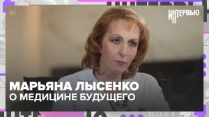 Марьяна Лысенко — о медицине будущего и продолжительности жизни