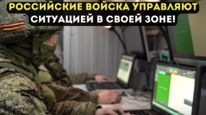 РОССИЙСКИЕ ВОЙСКА УПРАВЛЯЮТ СИТУАЦИЕЙ В СВОЕЙ ЗОНЕ!